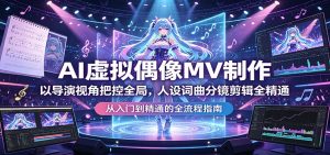 AI虚拟偶像MV制作:以导演视角把控全局,人设词曲分镜剪辑全精通-木子聊项目