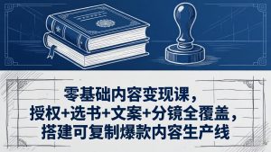 零基础内容变现课,授权+选书+文案+分镜全覆盖,搭建可复制爆款内容生产线-木子聊项目