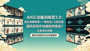 AIGC动画训练营3.0:音乐拆解叙事+一镜到底+口型匹配:国风获奖IP动画如何炼成?这套课全拆解-木子聊项目