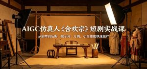 AIGC仿真人《合欢宗》短剧实战课:从剧本到后期,提示词,分镜,小白也能快速量产-木子聊项目
