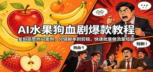 AI水果狗血剧爆款教程：复刻高赞热门案例，分镜脚本到剪辑，快速批量做流量短剧-木子聊项目