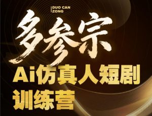 多参宗Ai仿真人短剧训练营第四期,全流程落地,新手也能做爆款短剧,稳稳抓住风口红利-木子聊项目