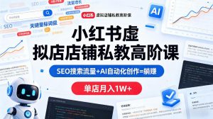 小红书虚拟店铺私教高阶课，SEO搜索流量+AI自动化创作=躺賺，单店月入1W+-木子聊项目