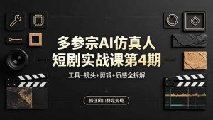 多参宗AI仿真人短剧实战课第4期,工具+镜头+剪辑+质感全拆解,抓住风口稳定变现-木子聊项目