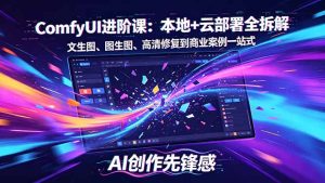 SD-ComfyUI进阶课:本地+云部署全拆解,文生图、图生图、高清修复到商业案例一站式-木子聊项目