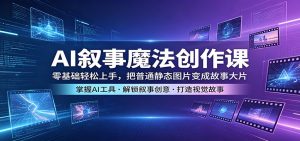 AI叙事魔法创作课：零基础轻松上手，把普通静态图片变成故事大片-木子聊项目