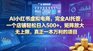 AI小红书虚拟电商,完全AI托管,一个店铺轻松日入500+,矩阵放大无上限,真正一本万利的项目【揭秘】-木子聊项目