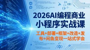 2026AI编程商业小程序实战课,工具+部署+框架+改造+发布+闲鱼变现一站式学会-木子聊项目