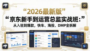 京东新手到运营总监实战班:从入驻到爆款,快车、海投、DMP全拆解,2026最新版-木子聊项目