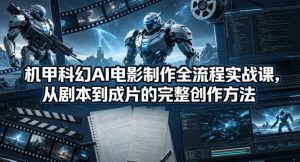 机甲科幻AI电影制作全流程实战课,从剧本到成片的完整创作方法-木子聊项目