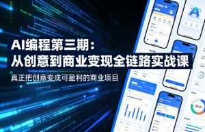 AI编程第三期,从创意到商业变现的全链路实战课,真正把创意变成可盈利的商业项目(更新05月03日)-木子聊项目
