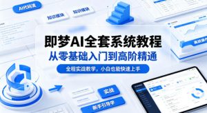 即梦AI全套系统教程,从零基础入门到高阶精通,全程实战教学,小白也能快速上手(更新0503)-木子聊项目