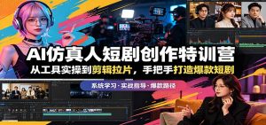 AI仿真人短剧创作特训营:从工具实操到剪辑拉片,手把手打造爆款短剧-木子聊项目