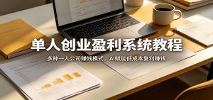 单人创业盈利系统教程:多种一人公司赚钱模式,AI赋能低成本复利赚钱-木子聊项目
