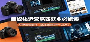 新媒体运营高薪就业必修课:短视频全链路教学,定位拍摄剪辑接单一站式成才-木子聊项目