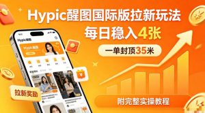 一单封顶35米,实测Hypic醒图国际版拉新玩法,每日稳入4张(附完整实操教程)-木子聊项目