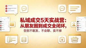 私域成交5天实战营:从朋友圈到成交全闭环,告别不敢发、不会聊、卖不掉-木子聊项目