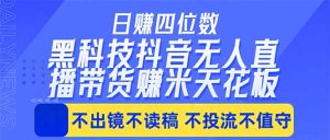 日入四位数!!最新黑科技抖音无人直播带货赚钱天花板,不出镜,不读稿,不投流,不值守,手…-木子聊项目