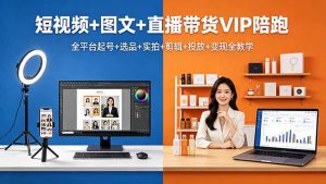 短视频+图文+直播带货VIP陪跑,全平台起号+选品+实拍+剪辑+投放+变现全教学-木子聊项目