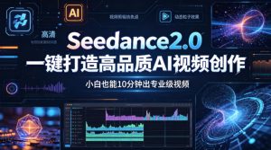 Seedance2.0一键打造高品质AI视频创作，小白也能10分钟出专业级视频-木子聊项目