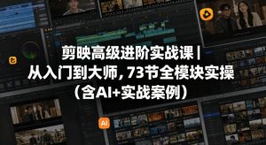 剪映高级进阶实战课|从入门到大师,73节全模块实操(含AI+实战案例)-木子聊项目