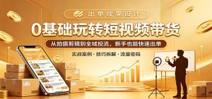 0基础玩转短视频带货：从拍摄剪辑到全域投流，新手也能快速出单-木子聊项目