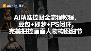 AI精准控图全流程教程，豆包+即梦+PS闭环，完美把控画面人物构图细节-木子聊项目