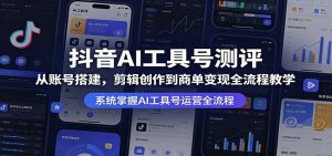 抖音AI工具号测评:从账号搭建,剪辑创作到商单变现全流程教学-木子聊项目