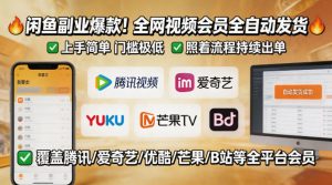 闲鱼售卖全网视频会员副业，全自动发货，上手简单、门槛极低，照着流程就能持续出单-木子聊项目
