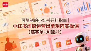 可复制的小红书开挂指南|小红书虚拟运营出单矩阵实操课(高客单+AI赋能)-木子聊项目