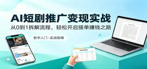 AI短剧推广变现实战：从0到1拆解流程，轻松开启接单赚钱之路-木子聊项目