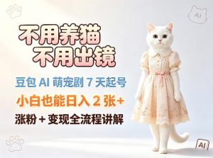 不用养猫不用出镜，豆包AI萌宠剧7天起号，小白也能日入2张+，涨粉+变现全流程讲解-木子聊项目