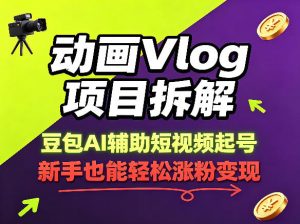 动画Vlog项目拆解，豆包AI辅助短视频起号，新手也能轻松涨粉，43条作品涨粉8.3W-木子聊项目