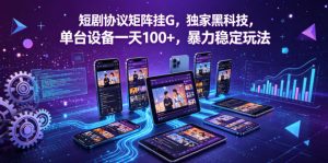 短剧协议矩阵挂G，独家黑科技，单台设备一天100+，暴力稳定玩法【揭秘】-木子聊项目