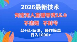 2026最新技术，淘宝无人直播带货15.0，不封号，不违规，公+私玩法，操作简单，日入1000+-木子聊项目