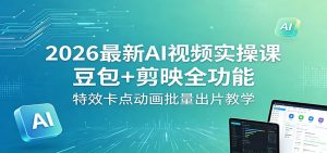 2026最新AI视频实操课:豆包+剪映全功能,特效卡点动画批量出片教学-木子聊项目