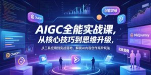 AIGC全能实战课，从核心技巧到思维升级，从工具应用到实战落地，解锁AI内容创作高阶玩法-木子聊项目