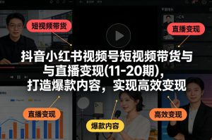 抖音小红书视频号短视频带货与直播变现(10-21期),打造爆款内容,实现高效变现(更新05月08日)-木子聊项目