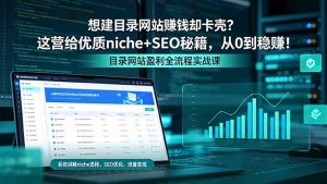 想建目录网站赚钱却卡壳?这营给优质 niche+SEO 秘籍,从 0 到稳赚!-木子聊项目