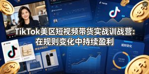 TikTok美区短视频带货实战训战营:在规则变化中持续盈利-木子聊项目