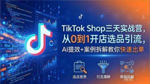TikTok Shop三天实战营2026年5月,从0到1开店选品引流,AI提效+案例拆解教你快速出单-木子聊项目