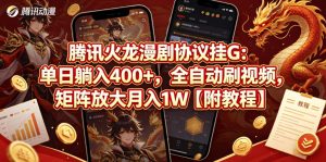 腾讯火龙漫剧协议挂G：单日躺入400+，全自动刷视频，矩阵放大月入1W【附教程】【揭秘】-木子聊项目