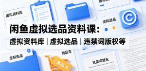闲鱼虚拟选品资料课:虚拟资料库丨虚拟选品丨违禁词版权等-木子聊项目