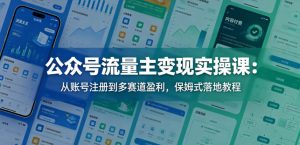 公众号流量主变现实操课:从账号注册到多赛道盈利,保姆式落地教程-木子聊项目