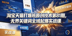 淘宝天猫打爆班原创技术第81期，无界关键词全域起爆实战课-木子聊项目