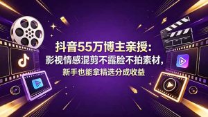 抖音55万博主亲授：影视情感混剪不露脸不拍素材，新手也能拿精选分成收益-木子聊项目