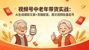 视频号中老年带货实战:AI生成爆款文案+克隆配音,图文视频批量起号-木子聊项目