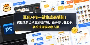 豆包+PS一键生成表情包!微信表情上架全流程详解,新手零门槛上手,轻松搭建被动收入渠道-木子聊项目