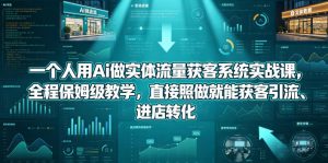 一个人用Ai做实体流量获客系统实战课,全程保姆级教学,直接照做就能获客引流、进店转化-木子聊项目