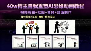 40w博主自我重塑AI思维动画教程，视频剪辑+抠图+音频+封面制作，接商单+独家精选收益-木子聊项目